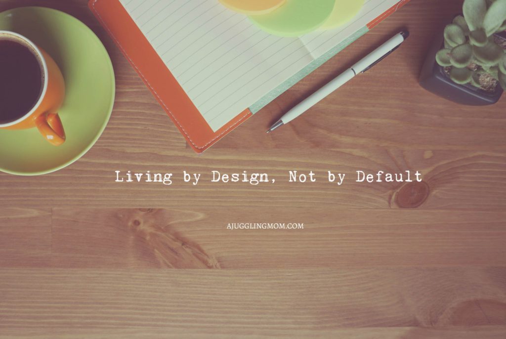 Living by design, not by default A Juggling Mom